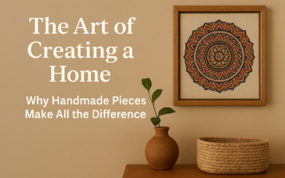 The Art of Creating a Home: Why Handmade Pieces Make All the Difference